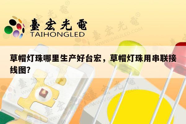 草帽灯珠哪里生产好台宏，草帽灯珠用串联接线图？-第1张图片-led灯珠, 贴片led灯珠, 直插led灯珠, 大功率灯珠, 3528灯珠, led灯珠厂家广东台宏光电科技有限公司 服务热线400-689-8189