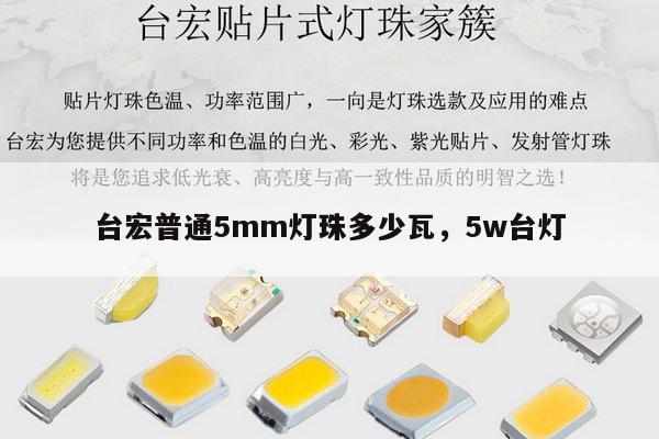 台宏普通5mm灯珠多少瓦，5w台灯-第1张图片-led灯珠, 贴片led灯珠, 直插led灯珠, 大功率灯珠, 3528灯珠, led灯珠厂家广东台宏光电科技有限公司 服务热线400-689-8189