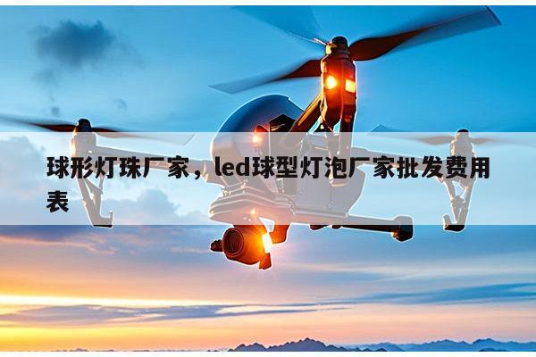 球形灯珠厂家，led球型灯泡厂家批发费用表-第1张图片-led灯珠, 贴片led灯珠, 直插led灯珠, 大功率灯珠, 3528灯珠, led灯珠厂家广东台宏光电科技有限公司 服务热线400-689-8189