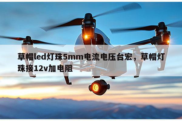 草帽led灯珠5mm电流电压台宏，草帽灯珠接12v加电阻-第1张图片-led灯珠, 贴片led灯珠, 直插led灯珠, 大功率灯珠, 3528灯珠, led灯珠厂家广东台宏光电科技有限公司 服务热线400-689-8189
