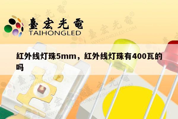 红外线灯珠5mm，红外线灯珠有400瓦的吗-第1张图片-led灯珠, 贴片led灯珠, 直插led灯珠, 大功率灯珠, 3528灯珠, led灯珠厂家广东台宏光电科技有限公司 服务热线400-689-8189