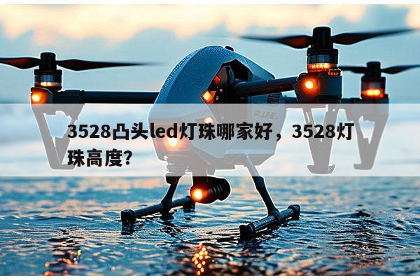 3528凸头led灯珠哪家好，3528灯珠高度？-第1张图片-led灯珠, 贴片led灯珠, 直插led灯珠, 大功率灯珠, 3528灯珠, led灯珠厂家广东台宏光电科技有限公司 服务热线400-689-8189