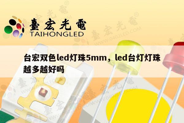 台宏双色led灯珠5mm，led台灯灯珠越多越好吗-第1张图片-led灯珠, 贴片led灯珠, 直插led灯珠, 大功率灯珠, 3528灯珠, led灯珠厂家广东台宏光电科技有限公司 服务热线400-689-8189
