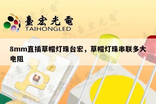 8mm直插草帽灯珠台宏，草帽灯珠串联多大电阻-第1张图片-led灯珠, 贴片led灯珠, 直插led灯珠, 大功率灯珠, 3528灯珠, led灯珠厂家广东台宏光电科技有限公司 服务热线400-689-8189