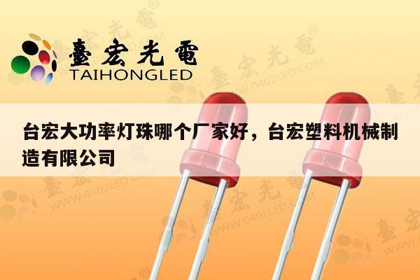 台宏大功率灯珠哪个厂家好，台宏塑料机械制造有限公司-第1张图片-led灯珠, 贴片led灯珠, 直插led灯珠, 大功率灯珠, 3528灯珠, led灯珠厂家广东台宏光电科技有限公司 服务热线400-689-8189