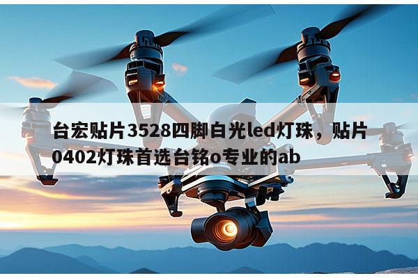 台宏贴片3528四脚白光led灯珠，贴片0402灯珠首选台铭o专业的ab-第1张图片-led灯珠, 贴片led灯珠, 直插led灯珠, 大功率灯珠, 3528灯珠, led灯珠厂家广东台宏光电科技有限公司 服务热线400-689-8189