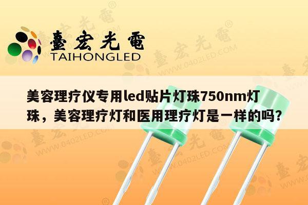 美容理疗仪专用led贴片灯珠750nm灯珠，美容理疗灯和医用理疗灯是一样的吗？-第1张图片-led灯珠, 贴片led灯珠, 直插led灯珠, 大功率灯珠, 3528灯珠, led灯珠厂家广东台宏光电科技有限公司 服务热线400-689-8189