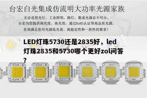 LED灯珠5730还是2835好，led灯珠2835和5730哪个更好zol问答？-第1张图片-led灯珠, 贴片led灯珠, 直插led灯珠, 大功率灯珠, 3528灯珠, led灯珠厂家广东台宏光电科技有限公司 服务热线400-689-8189
