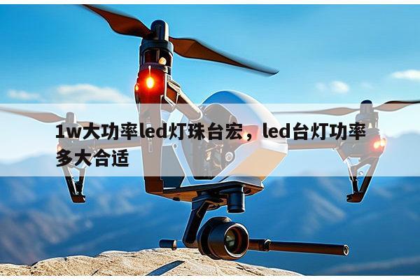 1w大功率led灯珠台宏，led台灯功率多大合适-第1张图片-led灯珠, 贴片led灯珠, 直插led灯珠, 大功率灯珠, 3528灯珠, led灯珠厂家广东台宏光电科技有限公司 服务热线400-689-8189