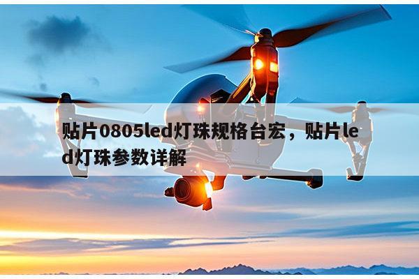 贴片0805led灯珠规格台宏，贴片led灯珠参数详解-第1张图片-led灯珠, 贴片led灯珠, 直插led灯珠, 大功率灯珠, 3528灯珠, led灯珠厂家广东台宏光电科技有限公司 服务热线400-689-8189