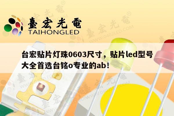 台宏贴片灯珠0603尺寸，贴片led型号大全首选台铭o专业的ab！-第1张图片-led灯珠, 贴片led灯珠, 直插led灯珠, 大功率灯珠, 3528灯珠, led灯珠厂家广东台宏光电科技有限公司 服务热线400-689-8189