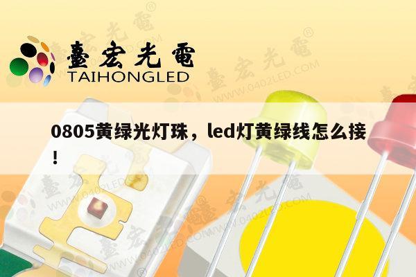 0805黄绿光灯珠，led灯黄绿线怎么接！-第1张图片-led灯珠, 贴片led灯珠, 直插led灯珠, 大功率灯珠, 3528灯珠, led灯珠厂家广东台宏光电科技有限公司 服务热线400-689-8189