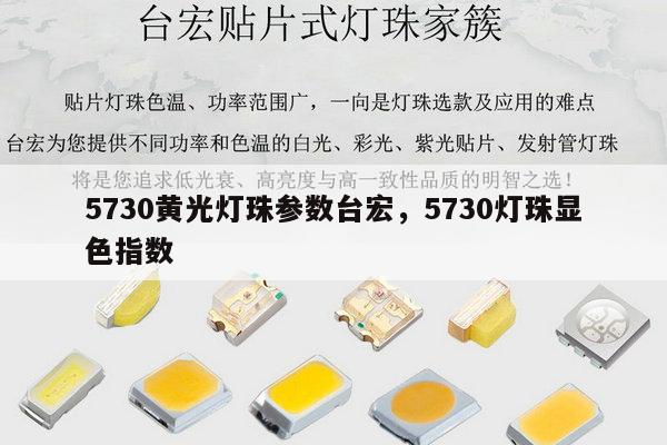 5730黄光灯珠参数台宏，5730灯珠显色指数-第1张图片-led灯珠, 贴片led灯珠, 直插led灯珠, 大功率灯珠, 3528灯珠, led灯珠厂家广东台宏光电科技有限公司 服务热线400-689-8189