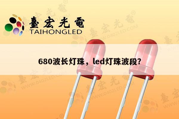 680波长灯珠，led灯珠波段？-第1张图片-led灯珠, 贴片led灯珠, 直插led灯珠, 大功率灯珠, 3528灯珠, led灯珠厂家广东台宏光电科技有限公司 服务热线400-689-8189