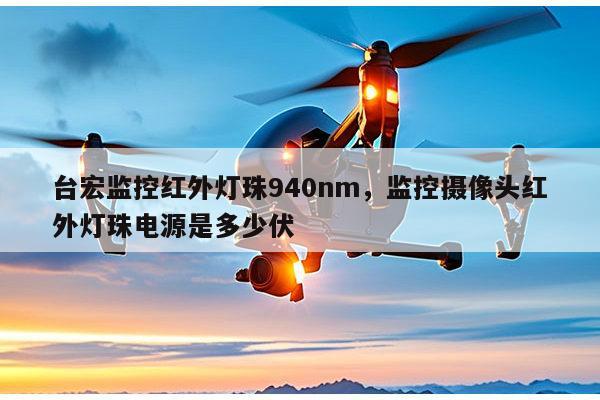 台宏监控红外灯珠940nm，监控摄像头红外灯珠电源是多少伏-第1张图片-led灯珠, 贴片led灯珠, 直插led灯珠, 大功率灯珠, 3528灯珠, led灯珠厂家广东台宏光电科技有限公司 服务热线400-689-8189