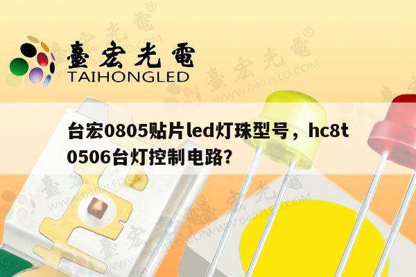 台宏0805贴片led灯珠型号，hc8t0506台灯控制电路？-第1张图片-led灯珠, 贴片led灯珠, 直插led灯珠, 大功率灯珠, 3528灯珠, led灯珠厂家广东台宏光电科技有限公司 服务热线400-689-8189