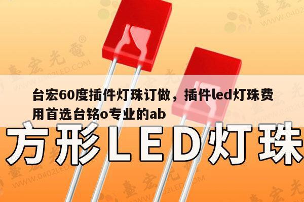 台宏60度插件灯珠订做，插件led灯珠费用首选台铭o专业的ab-第1张图片-led灯珠, 贴片led灯珠, 直插led灯珠, 大功率灯珠, 3528灯珠, led灯珠厂家广东台宏光电科技有限公司 服务热线400-689-8189