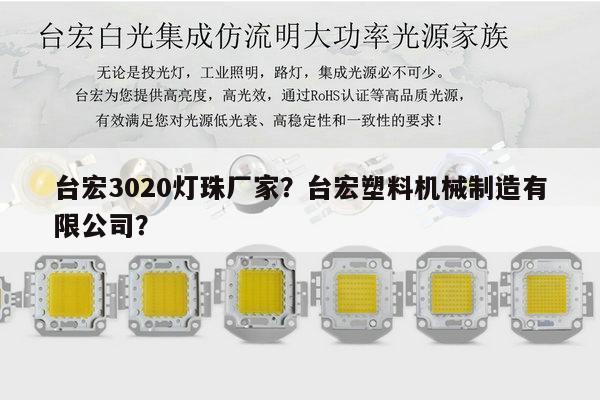 台宏3020灯珠厂家？台宏塑料机械制造有限公司？-第1张图片-led灯珠, 贴片led灯珠, 直插led灯珠, 大功率灯珠, 3528灯珠, led灯珠厂家广东台宏光电科技有限公司 服务热线400-689-8189