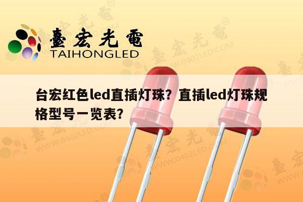 台宏红色led直插灯珠？直插led灯珠规格型号一览表？-第1张图片-led灯珠, 贴片led灯珠, 直插led灯珠, 大功率灯珠, 3528灯珠, led灯珠厂家广东台宏光电科技有限公司 服务热线400-689-8189
