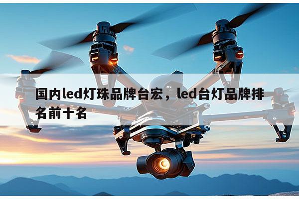 国内led灯珠品牌台宏，led台灯品牌排名前十名-第1张图片-led灯珠, 贴片led灯珠, 直插led灯珠, 大功率灯珠, 3528灯珠, led灯珠厂家广东台宏光电科技有限公司 服务热线400-689-8189