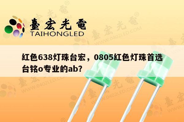 红色638灯珠台宏,0805红色灯珠首选台铭o专业的ab?-第1张图片-led灯珠, 贴片led灯珠, 直插led灯珠, 大功率灯珠, 3528灯珠, led灯珠厂家广东台宏光电科技有限公司 服务热线400-689-8189 红色638灯珠台宏,0805红色灯珠首选台铭o专业的ab?-第1张图片-led灯珠, 贴片led灯珠, 直插led灯珠, 大功率灯珠, 3528灯珠, led灯珠厂家广东台宏光电科技有限公司 服务热线400-689-8189