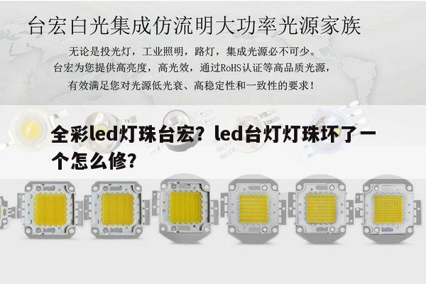 全彩led灯珠台宏？led台灯灯珠坏了一个怎么修？-第1张图片-led灯珠, 贴片led灯珠, 直插led灯珠, 大功率灯珠, 3528灯珠, led灯珠厂家广东台宏光电科技有限公司 服务热线400-689-8189