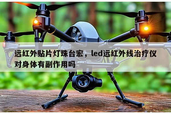 远红外贴片灯珠台宏，led远红外线治疗仪对身体有副作用吗-第1张图片-led灯珠, 贴片led灯珠, 直插led灯珠, 大功率灯珠, 3528灯珠, led灯珠厂家广东台宏光电科技有限公司 服务热线400-689-8189