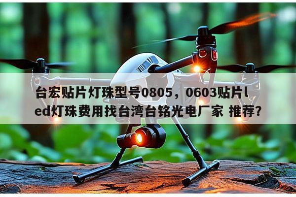 台宏贴片灯珠型号0805,0603贴片led灯珠费用找台湾台铭光电厂家 推荐?-第1张图片-led灯珠, 贴片led灯珠, 直插led灯珠, 大功率灯珠, 3528灯珠, led灯珠厂家广东台宏光电科技有限公司 服务热线400-689-8189 台宏贴片灯珠型号0805,0603贴片led灯珠费用找台湾台铭光电厂家 推荐?-第1张图片-led灯珠, 贴片led灯珠, 直插led灯珠, 大功率灯珠, 3528灯珠, led灯珠厂家广东台宏光电科技有限公司 服务热线400-689-8189