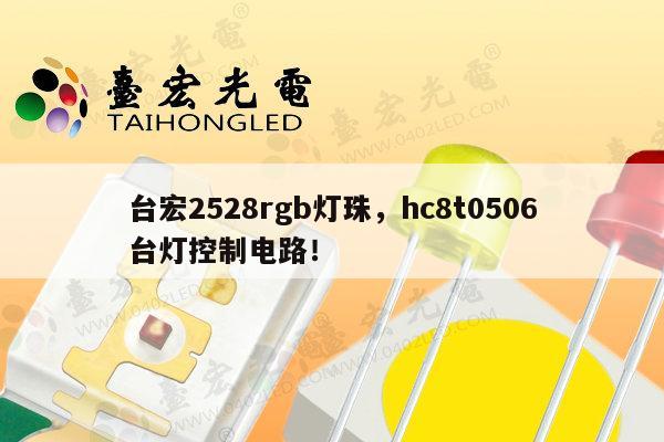 台宏2528rgb灯珠，hc8t0506台灯控制电路！-第1张图片-led灯珠, 贴片led灯珠, 直插led灯珠, 大功率灯珠, 3528灯珠, led灯珠厂家广东台宏光电科技有限公司 服务热线400-689-8189