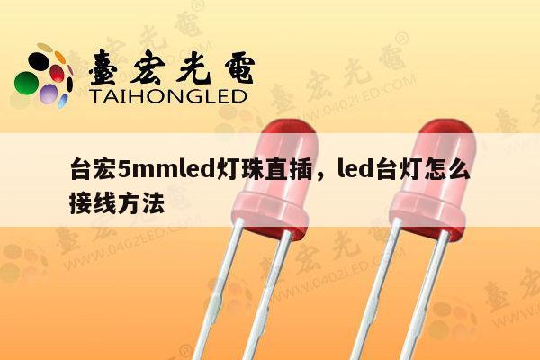 台宏5mmled灯珠直插，led台灯怎么接线方法-第1张图片-led灯珠, 贴片led灯珠, 直插led灯珠, 大功率灯珠, 3528灯珠, led灯珠厂家广东台宏光电科技有限公司 服务热线400-689-8189