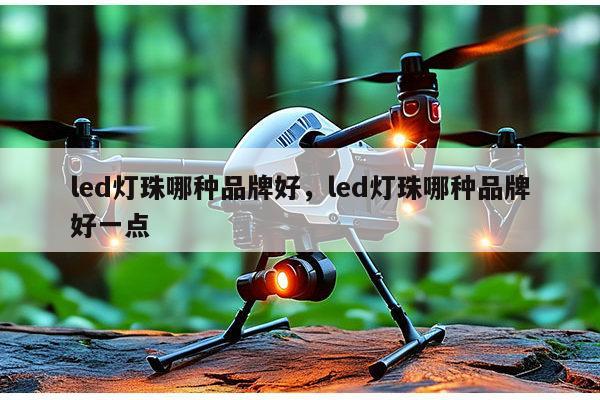 led灯珠哪种品牌好，led灯珠哪种品牌好一点-第1张图片-led灯珠, 贴片led灯珠, 直插led灯珠, 大功率灯珠, 3528灯珠, led灯珠厂家广东台宏光电科技有限公司 服务热线400-689-8189
