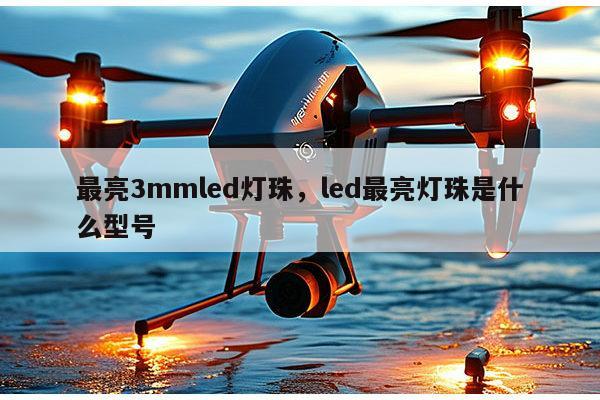 最亮3mmled灯珠，led最亮灯珠是什么型号-第1张图片-led灯珠, 贴片led灯珠, 直插led灯珠, 大功率灯珠, 3528灯珠, led灯珠厂家广东台宏光电科技有限公司 服务热线400-689-8189