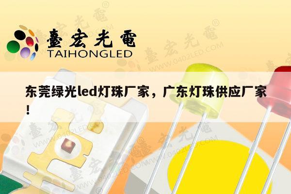 东莞绿光led灯珠厂家，广东灯珠供应厂家！-第1张图片-led灯珠, 贴片led灯珠, 直插led灯珠, 大功率灯珠, 3528灯珠, led灯珠厂家广东台宏光电科技有限公司 服务热线400-689-8189