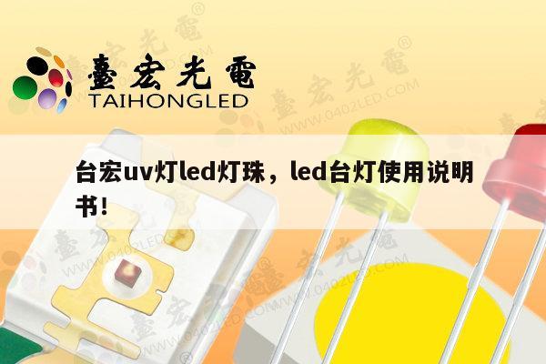 台宏uv灯led灯珠，led台灯使用说明书！-第1张图片-led灯珠, 贴片led灯珠, 直插led灯珠, 大功率灯珠, 3528灯珠, led灯珠厂家广东台宏光电科技有限公司 服务热线400-689-8189