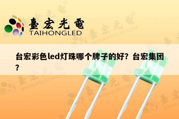 台宏彩色led灯珠哪个牌子的好?台宏集团?-第1张图片-led灯珠, 贴片led灯珠, 直插led灯珠, 大功率灯珠, 3528灯珠, led灯珠厂家广东台宏光电科技有限公司 服务热线400-689-8189 台宏彩色led灯珠哪个牌子的好?台宏集团?-第1张图片-led灯珠, 贴片led灯珠, 直插led灯珠, 大功率灯珠, 3528灯珠, led灯珠厂家广东台宏光电科技有限公司 服务热线400-689-8189
