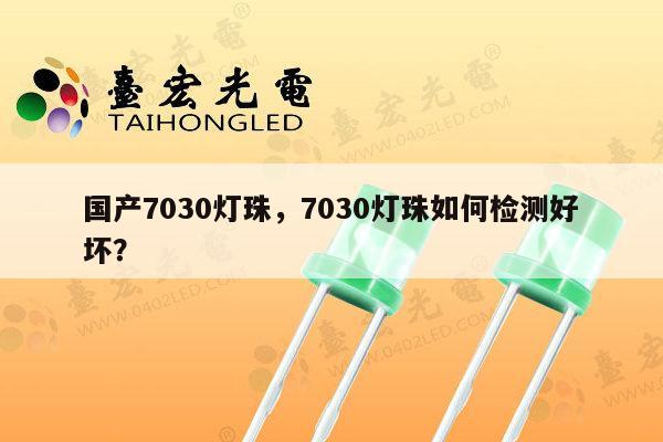 国产7030灯珠，7030灯珠如何检测好坏？-第1张图片-led灯珠, 贴片led灯珠, 直插led灯珠, 大功率灯珠, 3528灯珠, led灯珠厂家广东台宏光电科技有限公司 服务热线400-689-8189