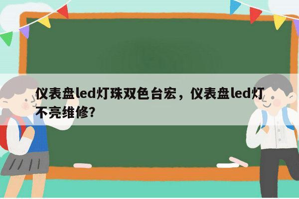 仪表盘led灯珠双色台宏，仪表盘led灯不亮维修？-第1张图片-led灯珠, 贴片led灯珠, 直插led灯珠, 大功率灯珠, 3528灯珠, led灯珠厂家广东台宏光电科技有限公司 服务热线400-689-8189