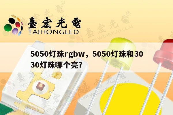 5050灯珠rgbw，5050灯珠和3030灯珠哪个亮？-第1张图片-led灯珠, 贴片led灯珠, 直插led灯珠, 大功率灯珠, 3528灯珠, led灯珠厂家广东台宏光电科技有限公司 服务热线400-689-8189