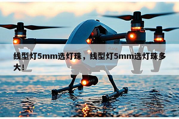 线型灯5mm选灯珠，线型灯5mm选灯珠多大！-第1张图片-led灯珠, 贴片led灯珠, 直插led灯珠, 大功率灯珠, 3528灯珠, led灯珠厂家广东台宏光电科技有限公司 服务热线400-689-8189