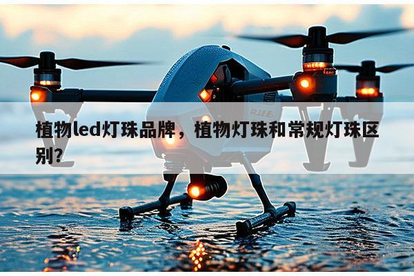 植物led灯珠品牌，植物灯珠和常规灯珠区别？-第1张图片-led灯珠, 贴片led灯珠, 直插led灯珠, 大功率灯珠, 3528灯珠, led灯珠厂家广东台宏光电科技有限公司 服务热线400-689-8189