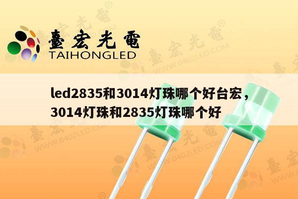 led2835和3014灯珠哪个好台宏，3014灯珠和2835灯珠哪个好-第1张图片-led灯珠, 贴片led灯珠, 直插led灯珠, 大功率灯珠, 3528灯珠, led灯珠厂家广东台宏光电科技有限公司 服务热线400-689-8189