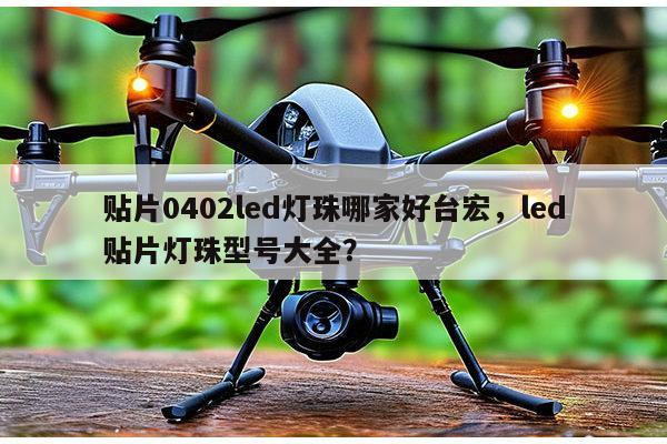 贴片0402led灯珠哪家好台宏,led贴片灯珠型号大全?-第1张图片-led灯珠, 贴片led灯珠, 直插led灯珠, 大功率灯珠, 3528灯珠, led灯珠厂家广东台宏光电科技有限公司 服务热线400-689-8189 贴片0402led灯珠哪家好台宏,led贴片灯珠型号大全?-第1张图片-led灯珠, 贴片led灯珠, 直插led灯珠, 大功率灯珠, 3528灯珠, led灯珠厂家广东台宏光电科技有限公司 服务热线400-689-8189