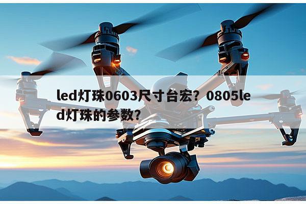 led灯珠0603尺寸台宏？0805led灯珠的参数？-第1张图片-led灯珠, 贴片led灯珠, 直插led灯珠, 大功率灯珠, 3528灯珠, led灯珠厂家广东台宏光电科技有限公司 服务热线400-689-8189