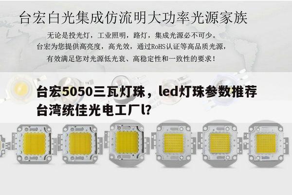 台宏5050三瓦灯珠，led灯珠参数推荐台湾统佳光电工厂l？-第1张图片-led灯珠, 贴片led灯珠, 直插led灯珠, 大功率灯珠, 3528灯珠, led灯珠厂家广东台宏光电科技有限公司 服务热线400-689-8189