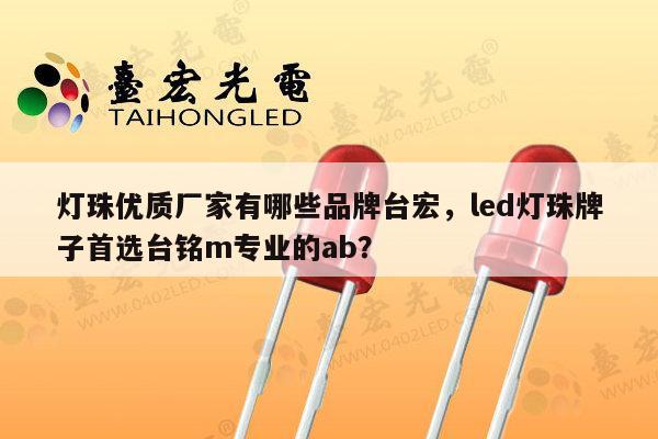 灯珠优质厂家有哪些品牌台宏，led灯珠牌子首选台铭m专业的ab？-第1张图片-led灯珠, 贴片led灯珠, 直插led灯珠, 大功率灯珠, 3528灯珠, led灯珠厂家广东台宏光电科技有限公司 服务热线400-689-8189