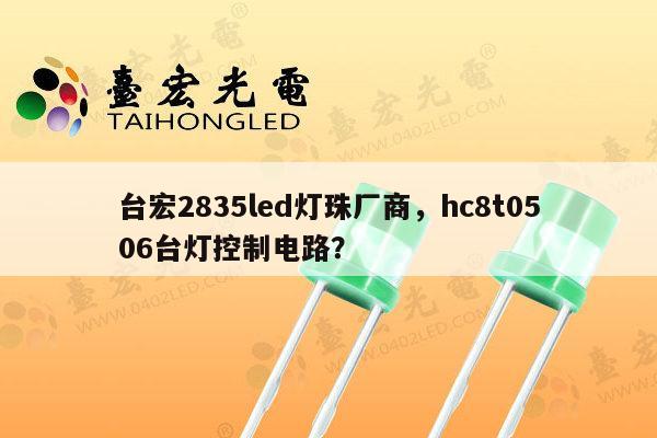 台宏2835led灯珠厂商,hc8t0506台灯控制电路?-第1张图片-led灯珠, 贴片led灯珠, 直插led灯珠, 大功率灯珠, 3528灯珠, led灯珠厂家广东台宏光电科技有限公司 服务热线400-689-8189 台宏2835led灯珠厂商,hc8t0506台灯控制电路?-第1张图片-led灯珠, 贴片led灯珠, 直插led灯珠, 大功率灯珠, 3528灯珠, led灯珠厂家广东台宏光电科技有限公司 服务热线400-689-8189