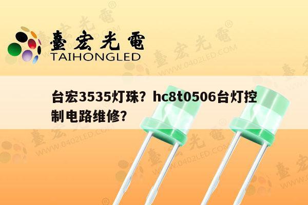 台宏3535灯珠？hc8t0506台灯控制电路维修？-第1张图片-led灯珠, 贴片led灯珠, 直插led灯珠, 大功率灯珠, 3528灯珠, led灯珠厂家广东台宏光电科技有限公司 服务热线400-689-8189