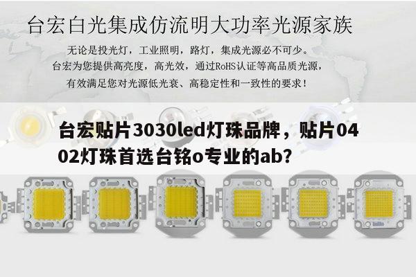 台宏贴片3030led灯珠品牌，贴片0402灯珠首选台铭o专业的ab？-第1张图片-led灯珠, 贴片led灯珠, 直插led灯珠, 大功率灯珠, 3528灯珠, led灯珠厂家广东台宏光电科技有限公司 服务热线400-689-8189