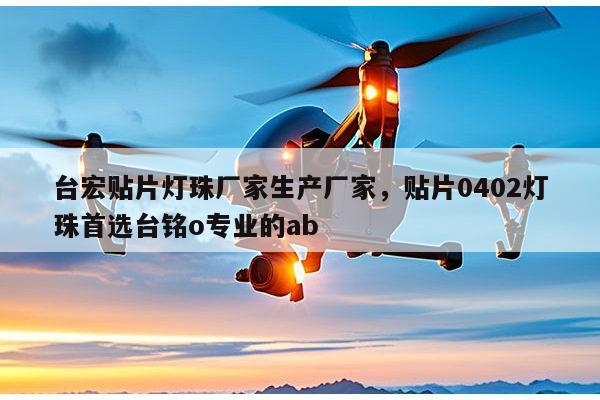 台宏贴片灯珠厂家生产厂家，贴片0402灯珠首选台铭o专业的ab-第1张图片-led灯珠, 贴片led灯珠, 直插led灯珠, 大功率灯珠, 3528灯珠, led灯珠厂家广东台宏光电科技有限公司 服务热线400-689-8189