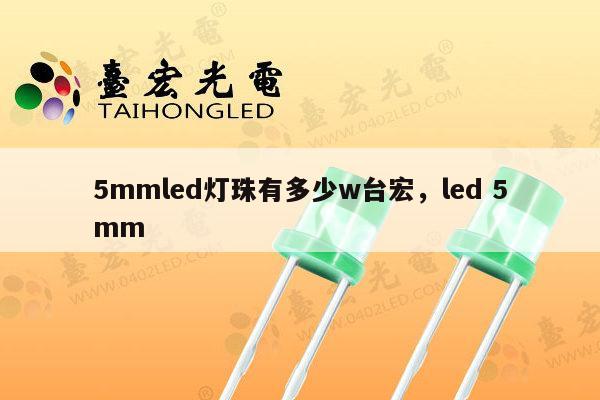 5mmled灯珠有多少w台宏,led 5mm-第1张图片-led灯珠, 贴片led灯珠, 直插led灯珠, 大功率灯珠, 3528灯珠, led灯珠厂家广东台宏光电科技有限公司 服务热线400-689-8189 5mmled灯珠有多少w台宏,led 5mm-第1张图片-led灯珠, 贴片led灯珠, 直插led灯珠, 大功率灯珠, 3528灯珠, led灯珠厂家广东台宏光电科技有限公司 服务热线400-689-8189